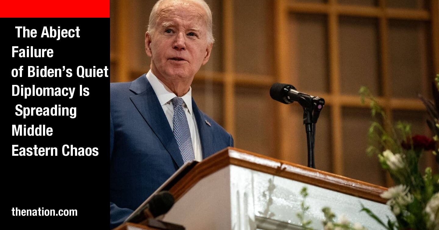 The Abject Failure Of Biden’s Quiet Diplomacy Is Spreading Middle ...